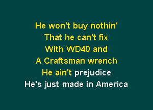 He won't buy nothin'
That he can't fix
With W040 and

A Craftsman wrench
He ain't prejudice
He's just made in America