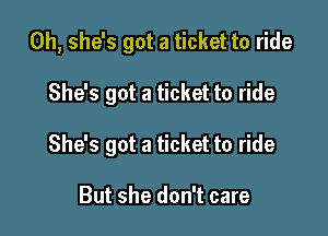 0h, she's got a ticket to ride

She's got a ticket to ride
She's got a ticket to ride

But she don't care