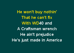 He won't buy nothin'
That he can't fix
With W040 and

A Craftsman wrench
He ain't prejudice
He's just made in America