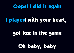 Oops! I did it again

I played with your heart,

so! lost in the game

Oh baby, baby