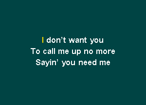 l don,t want you
To call me up no more

Sayiw you need me
