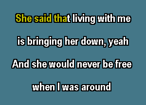 She said that living with me

is bringing her down, yeah
And she would never be free

when l was around