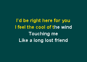 I'd be right here for you
lfeel the cool of the wind

Touching me
Like a long lost friend