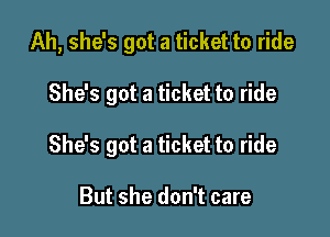 Ah, she's got a ticket to ride

She's got a ticket to ride
She's got a ticket to ride

But she don't care