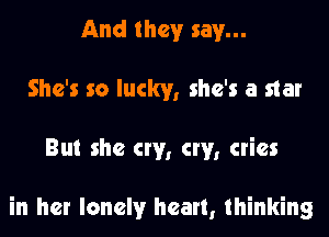 And they say...
She's so lucky, she's a star
But she cw, cw, cries

in her lonely heart, thinking