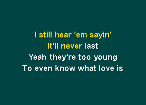 I still hear 'em sayin'
It'll never last

Yeah they're too young
To even know what love is