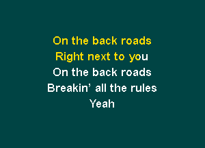 0n the back roads
Right next to you
On the back roads

Breakin' all the rules
Yeah