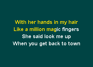 With her hands in my hair
Like a million magic fingers

She said look me up
When you get back to town