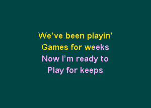 WeWe been playin'
Games for weeks

Now Pm ready to
Play for keeps