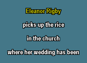 Eleanor Rigby
picks up the rice

in the church

where her wedding has been