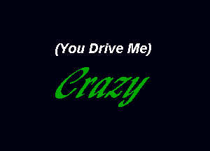 (You Drive Me)