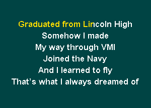 Graduated from Lincoln High
Somehow I made
My way through VMI

Joined the Navy
And I learned to fly
Thafs what I always dreamed of