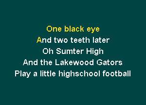 One black eye
And two teeth later
0h Sumter High

And the Lakewood Gators
Play a little highschool football