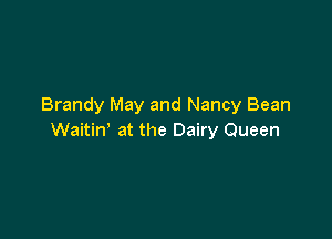 Brandy May and Nancy Bean

Waitin' at the Dairy Queen