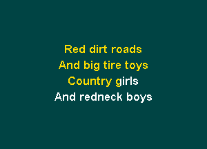 Red dirt roads
And big tire toys

Country girls
And redneck boys