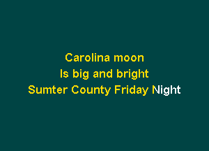 Carolina moon
ls big and bright

Sumter County Friday Night