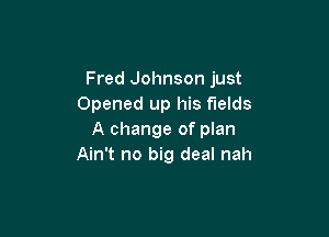 Fred Johnson just
Opened up his fields

A change of plan
Ain't no big deal nah