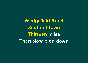 Wedgefield Road
South of town

Thirteen miles
Then slow it on down