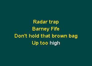 Radar trap
Barney Fife

Don't hold that brown bag
Up too high