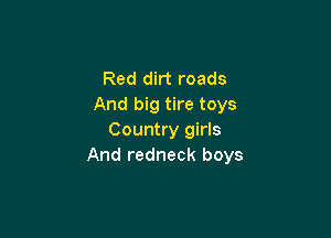 Red dirt roads
And big tire toys

Country girls
And redneck boys