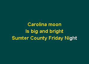 Carolina moon
ls big and bright

Sumter County Friday Night