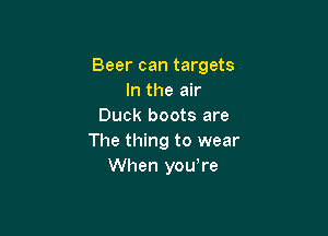 Beer can targets
In the air
Duck boots are

The thing to wear
When yowre