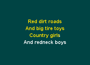 Red dirt roads
And big tire toys

Country girls
And redneck boys