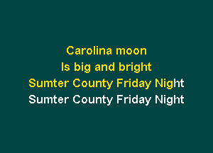 Carolina moon
ls big and bright

Sumter County Friday Night
Sumter County Friday Night