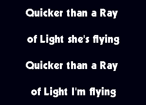 Quicker than a Ray

of Light she's fiying

Quicker than a Ray

of Light I'm Iiying