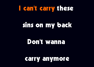 I can't carry these

sins on my back

Don't wanna

carry anymore