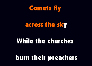 Comets fly
across the sky

While the churches

burn their preachers