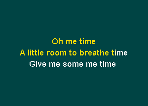 Oh me time

A little room to breathe time
Give me some me time