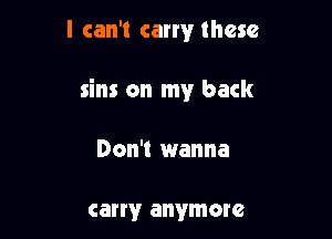 I can't carry these

sins on my back

Don't wanna

carry anymore