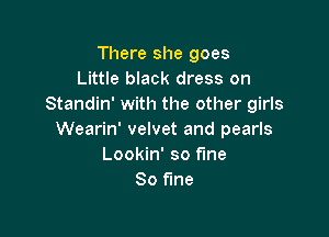 There she goes
Little black dress on
Standin' with the other girls

Wearin' velvet and pearls
Lookin' so fine
80 fine