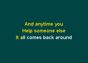 And anytime you
Help someone else

It all comes back around