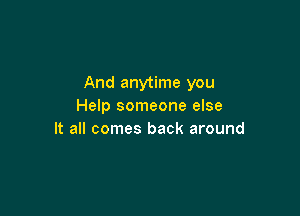 And anytime you
Help someone else

It all comes back around