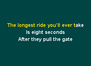The longest ride you, ever take
ls eight seconds

After they pull the gate