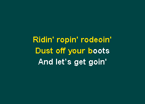 Ridin' ropin' rodeoin'
Dust off your boots

And let,s get goin'
