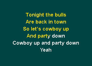 Tonight the bulls
Are back in town
So let's cowboy up

And party down
Cowboy up and party down
Yeah
