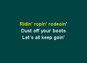 Ridin' ropin' rodeoin'
Dust off your boots

Let's all keep goin'