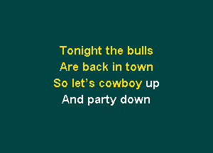 Tonight the bulls
Are back in town

So lets cowboy up
And party down