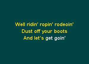 Well ridin' ropin' rodeoin'
Dust off your boots

And let's get goin'
