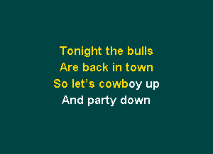 Tonight the bulls
Are back in town

So lets cowboy up
And party down