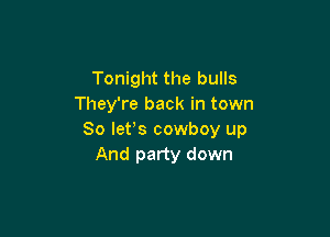 Tonight the bulls
They're back in town

So lets cowboy up
And party down