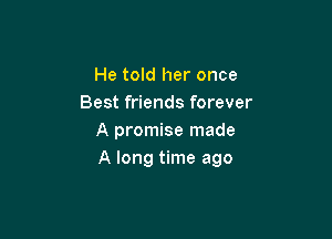 He told her once
Best friends forever
A promise made

A long time ago