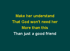 Make her understand
That God won't need her

More than this
Than just a good friend