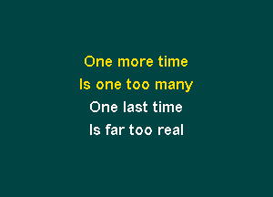 One more time
Is one too many

One last time
Is far too real