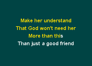 Make her understand
That God won't need her

More than this
Than just a good friend