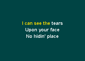 I can see the tears
Upon your face

No hidin' place