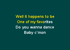 Well it happens to be
One of my favorites

Do you wanna dance
Baby dmon